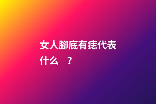 女人腳底有痣代表什么？